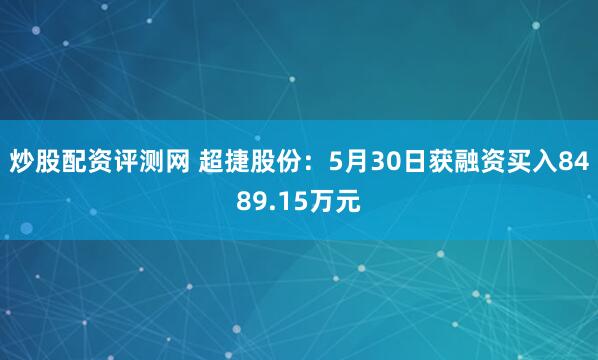 炒股配资评测网 超捷股份：5月30日获融资买入8489.15万元