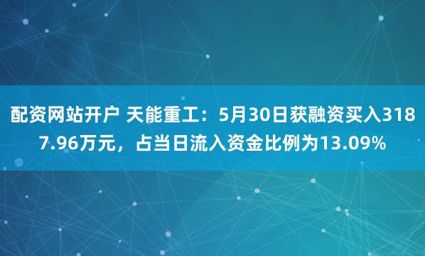 配资网站开户 天能重工：5月30日获融资买入3187.96万元，占当日流入资金比例为13.09%