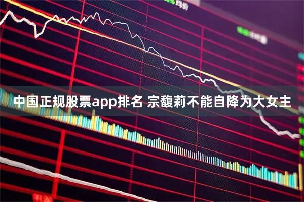中国正规股票app排名 宗馥莉不能自降为大女主