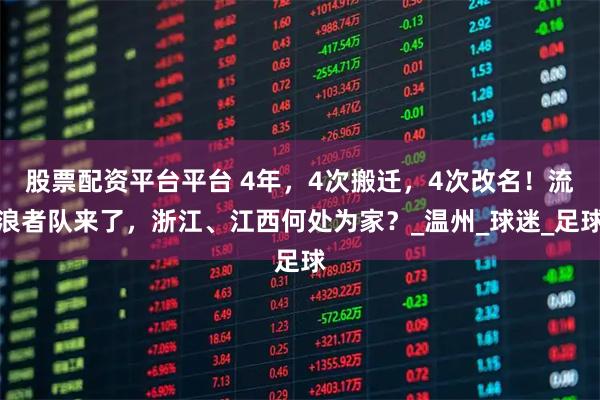 股票配资平台平台 4年，4次搬迁，4次改名！流浪者队来了，浙江、江西何处为家？_温州_球迷_足球