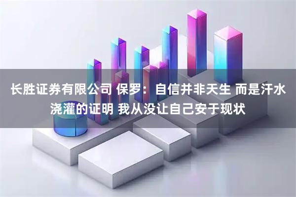 长胜证券有限公司 保罗：自信并非天生 而是汗水浇灌的证明 我从没让自己安于现状